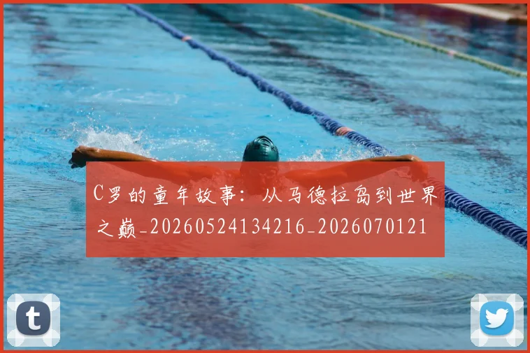 C罗的童年故事：从马德拉岛到世界之巅_20260524134216_20260701213642