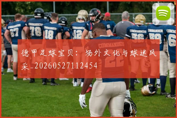 德甲足球宝贝：场外文化与球迷风采_20260527112454
