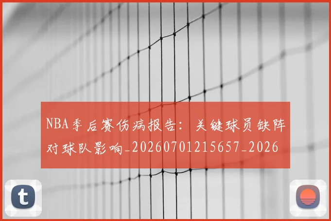 NBA季后赛伤病报告：关键球员缺阵对球队影响_20260701215657_20260714210525