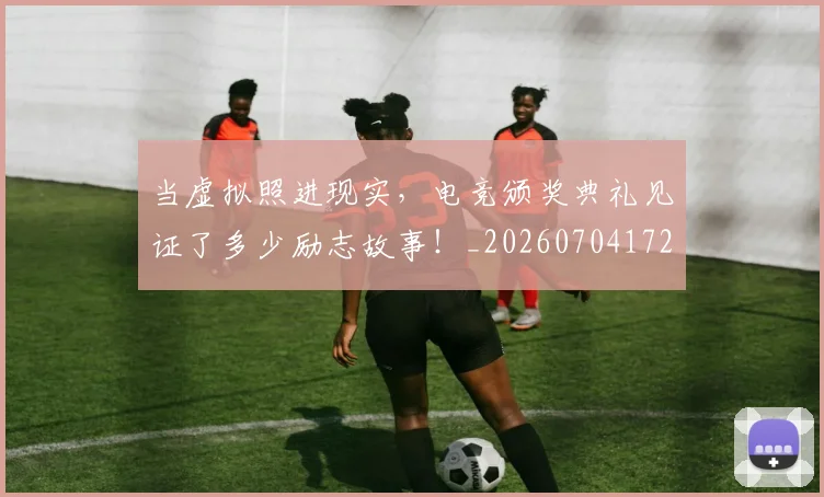 当虚拟照进现实,电竞颁奖典礼见证了多少励志故事!_20260704172223