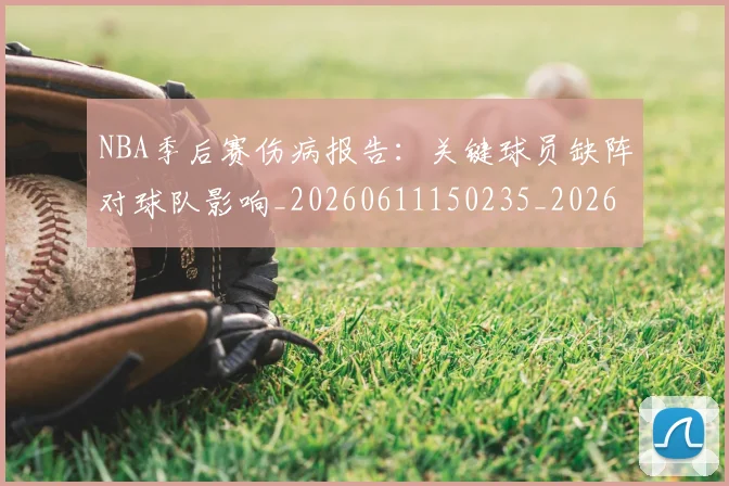 NBA季后赛伤病报告:关键球员缺阵对球队影响_20260611150235_20260714210522