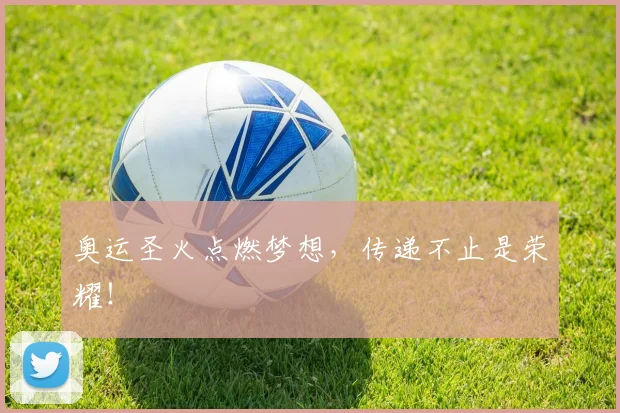 奥运圣火点燃梦想,传递不止是荣耀!