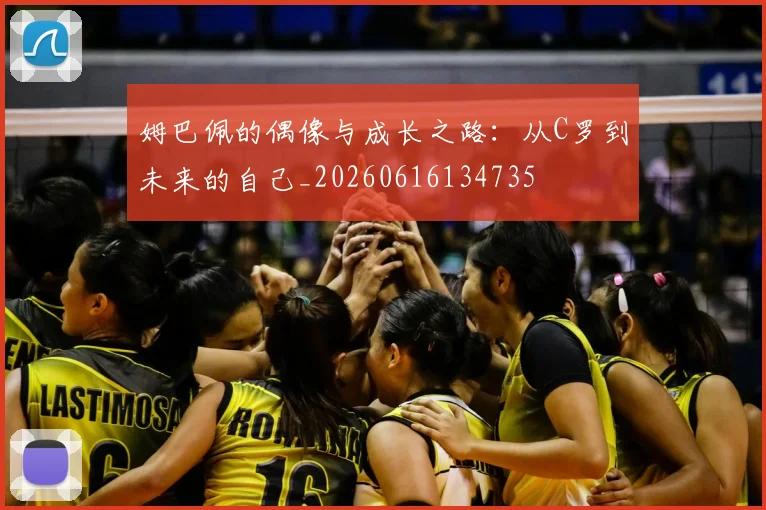 姆巴佩的偶像与成长之路：从C罗到未来的自己_20260616134735