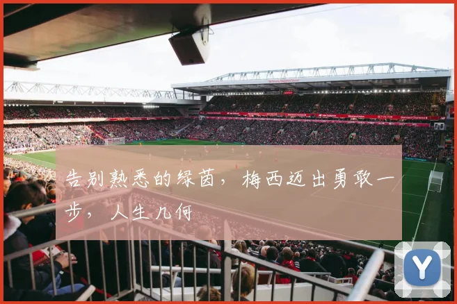 告别熟悉的绿茵，梅西迈出勇敢一步，人生几何