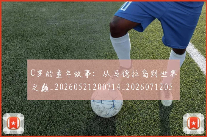 C罗的童年故事：从马德拉岛到世界之巅_20260521200714_20260712052438