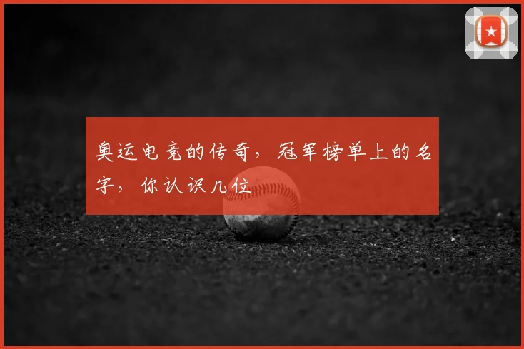 奥运电竞的传奇，冠军榜单上的名字，你认识几位