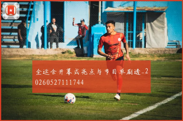全运会开幕式亮点与节目单剧透_20260527111744