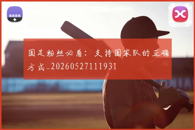国足粉丝必看：支持国家队的正确方式_20260527111931
