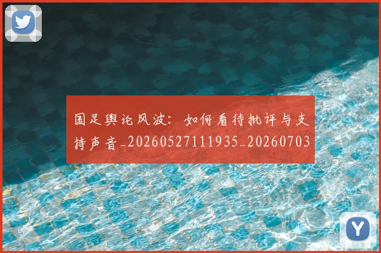 国足舆论风波：如何看待批评与支持声音_20260527111935_20260703224430_20260719165337