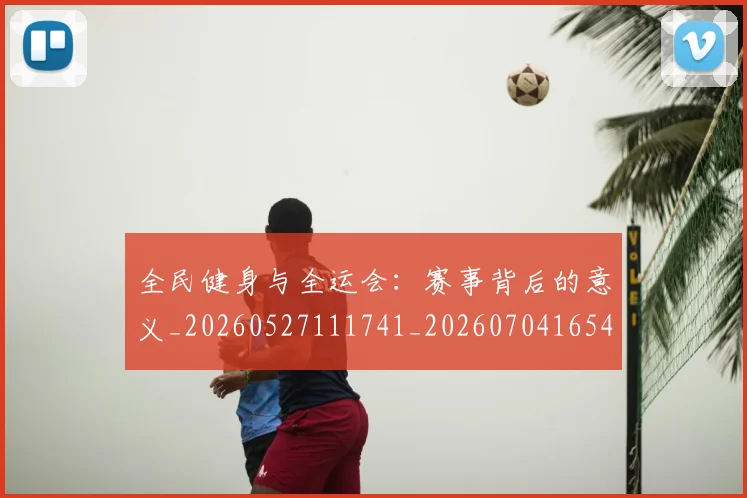 全民健身与全运会：赛事背后的意义_20260527111741_20260704165422