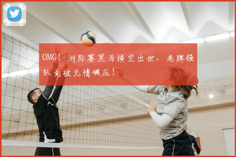 OMG!洲际赛黑马横空出世,老牌强队竟被无情碾压!