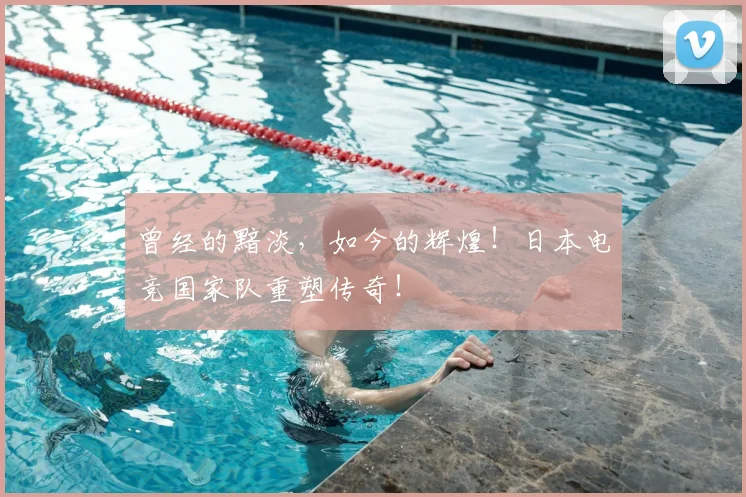 曾经的黯淡，如今的辉煌！日本电竞国家队重塑传奇！