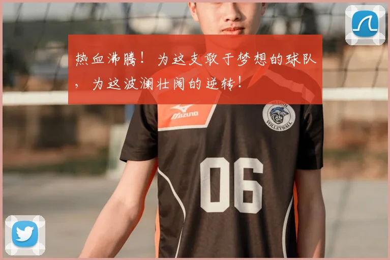 热血沸腾!为这支敢于梦想的球队,为这波澜壮阔的逆转!