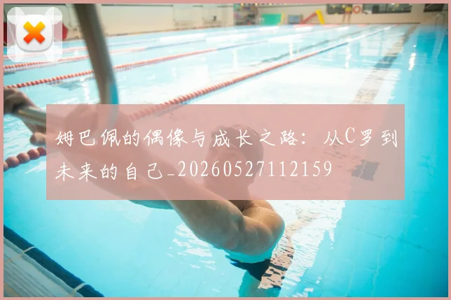 姆巴佩的偶像与成长之路:从C罗到未来的自己_20260527112159