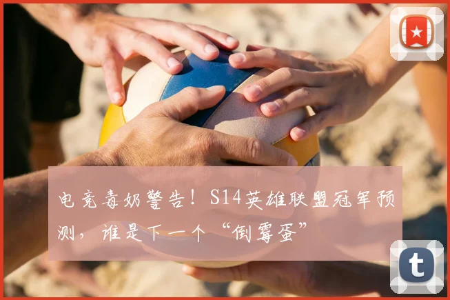 电竞毒奶警告！S14英雄联盟冠军预测，谁是下一个“倒霉蛋”