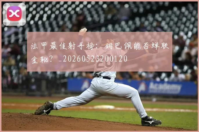 法甲最佳射手榜：姆巴佩能否蝉联金靴？_20260523200120