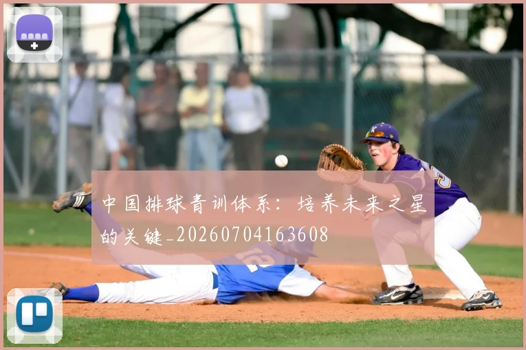 中国排球青训体系:培养未来之星的关键_20260704163608