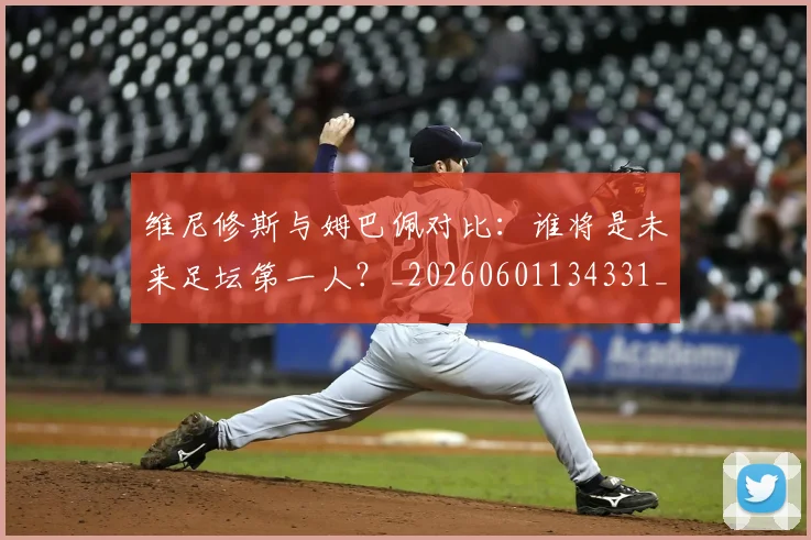 维尼修斯与姆巴佩对比：谁将是未来足坛第一人？_20260601134331_20260708201426