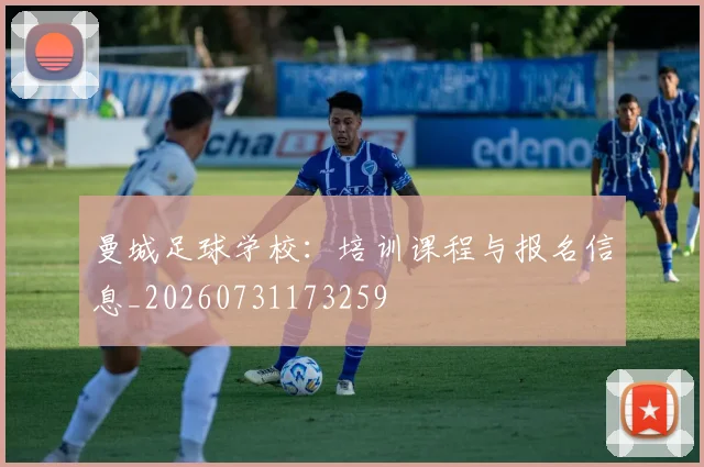曼城足球学校：培训课程与报名信息_20260731173259