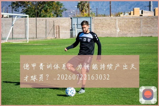德甲青训体系：为何能持续产出天才球员？_20260722163032
