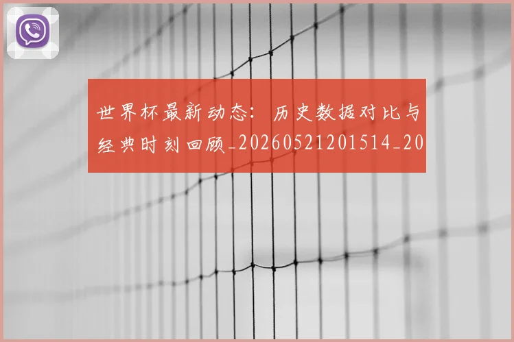 世界杯最新动态:历史数据对比与经典时刻回顾_20260521201514_20260702173948_20260715190814