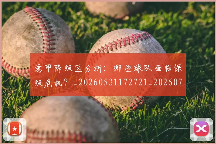 意甲降级区分析:哪些球队面临保级危机?_20260531172721_20260707013216