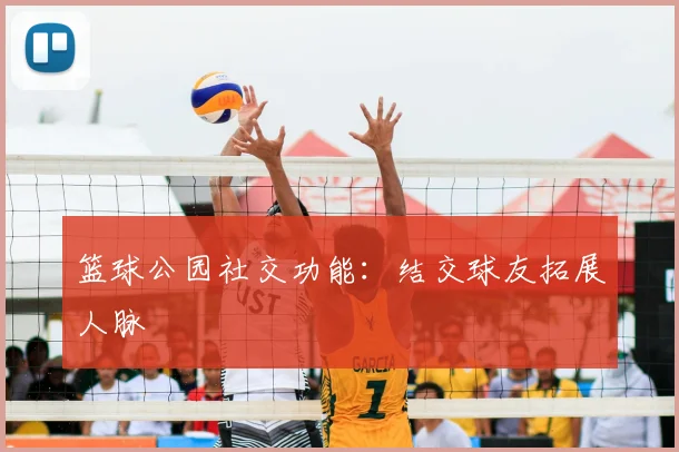 篮球公园社交功能:结交球友拓展人脉