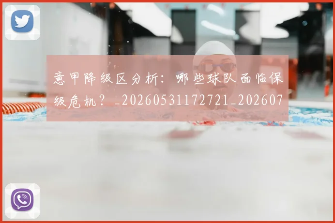 意甲降级区分析：哪些球队面临保级危机？_20260531172721_20260707013216