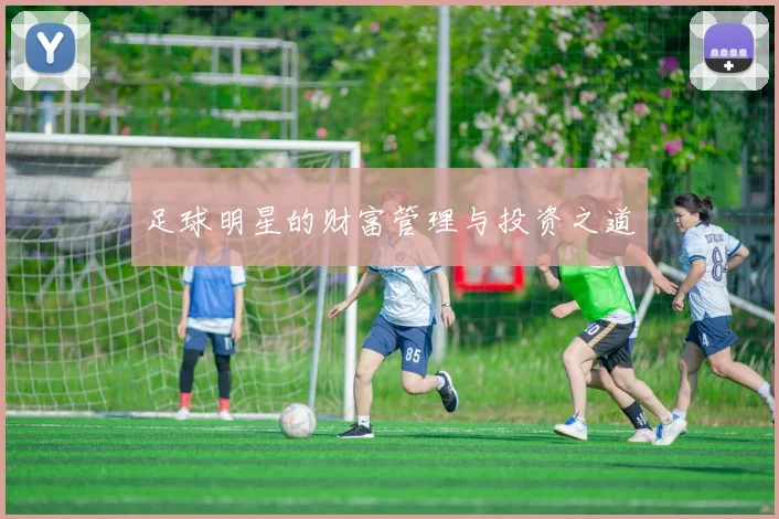 足球明星的财富管理与投资之道