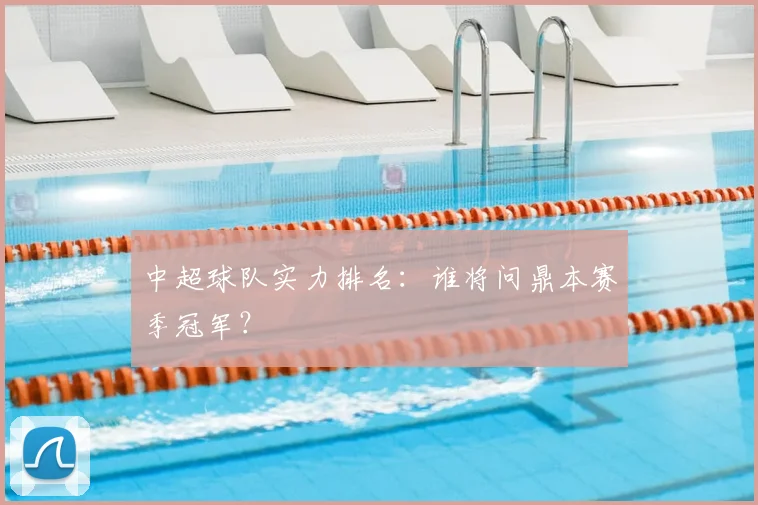 中超球队实力排名:谁将问鼎本赛季冠军?