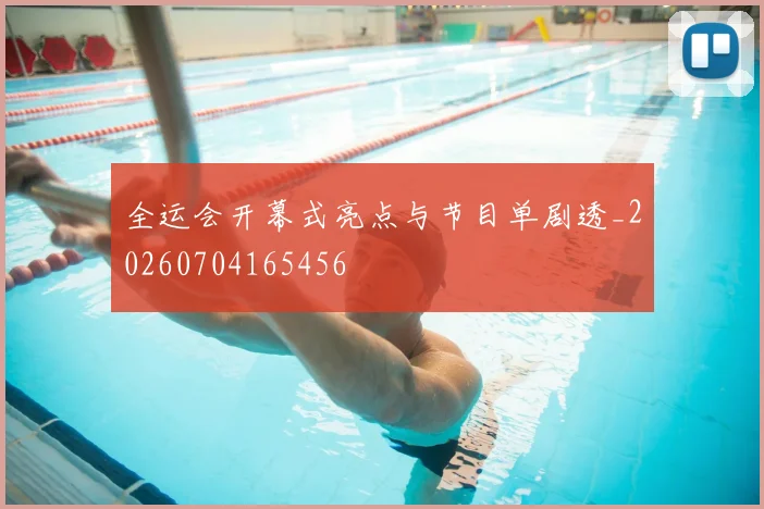 全运会开幕式亮点与节目单剧透_20260704165456