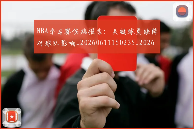 NBA季后赛伤病报告：关键球员缺阵对球队影响_20260611150235_20260714210522