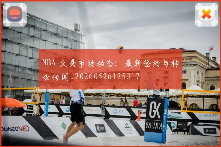 NBA 交易市场动态：最新签约与转会传闻_20260526125317