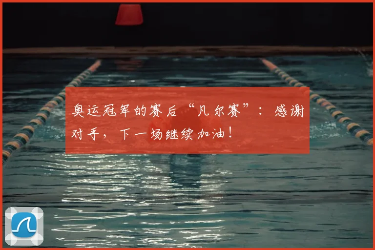 奥运冠军的赛后“凡尔赛”:感谢对手,下一场继续加油!