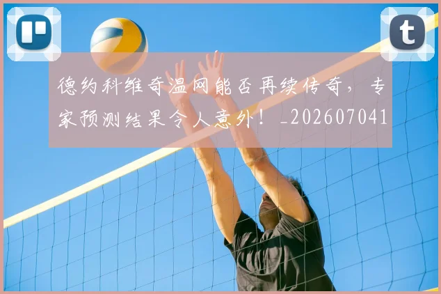 德约科维奇温网能否再续传奇，专家预测结果令人意外！_20260704173915