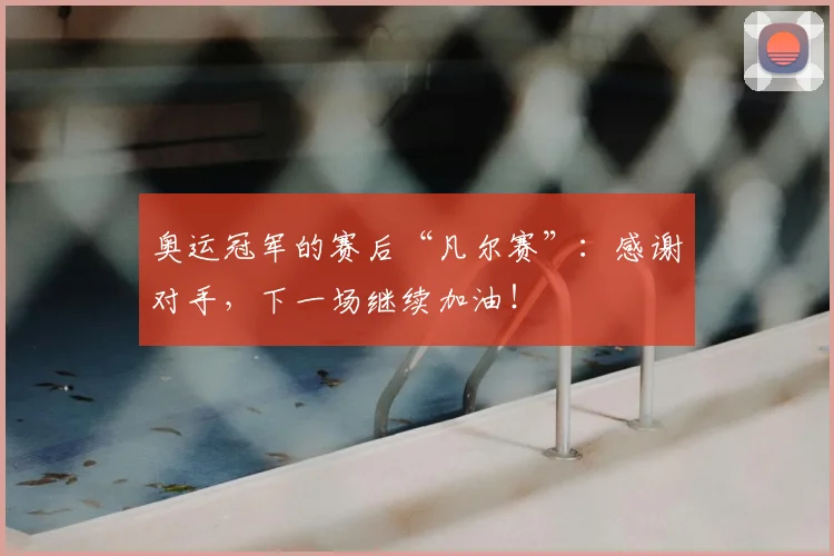 奥运冠军的赛后“凡尔赛”:感谢对手,下一场继续加油!