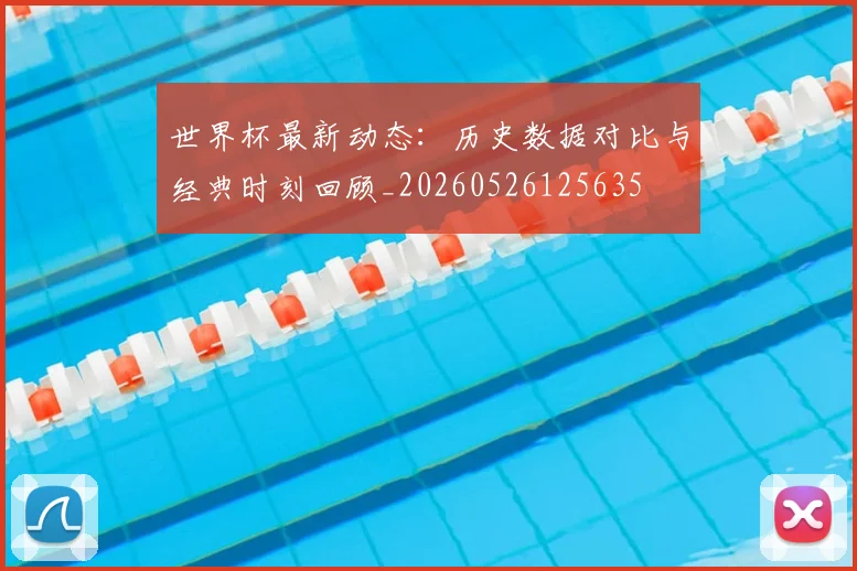 世界杯最新动态：历史数据对比与经典时刻回顾_20260526125635