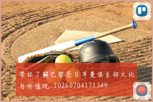带你了解巴黎圣日耳曼俱乐部文化与价值观_20260704171349