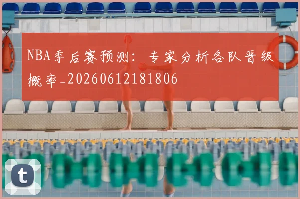 NBA季后赛预测：专家分析各队晋级概率_20260612181806