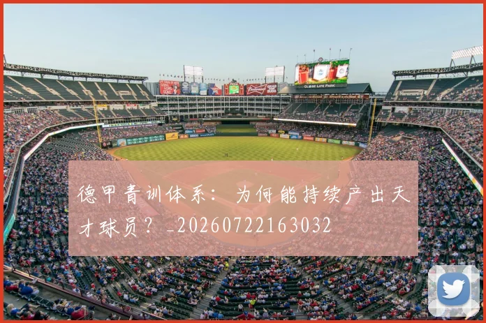 德甲青训体系：为何能持续产出天才球员？_20260722163032