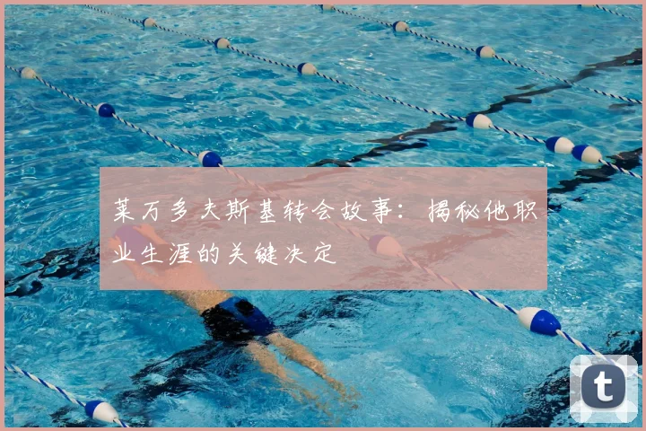 莱万多夫斯基转会故事:揭秘他职业生涯的关键决定