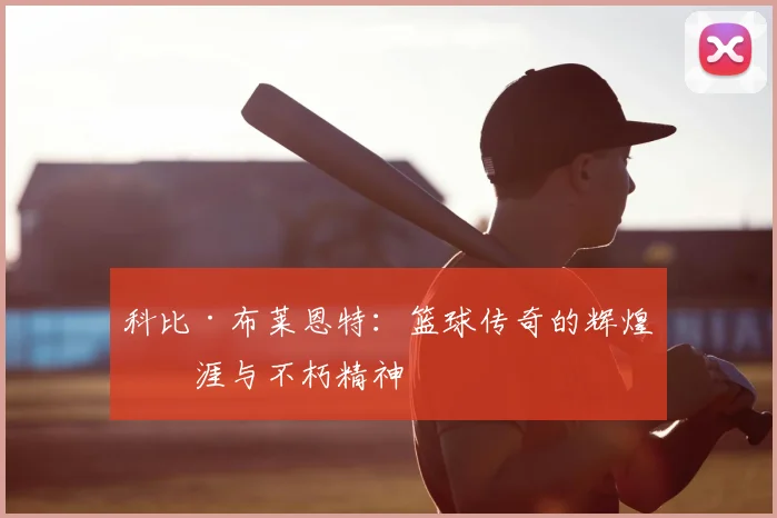 科比·布莱恩特：篮球传奇的辉煌生涯与不朽精神